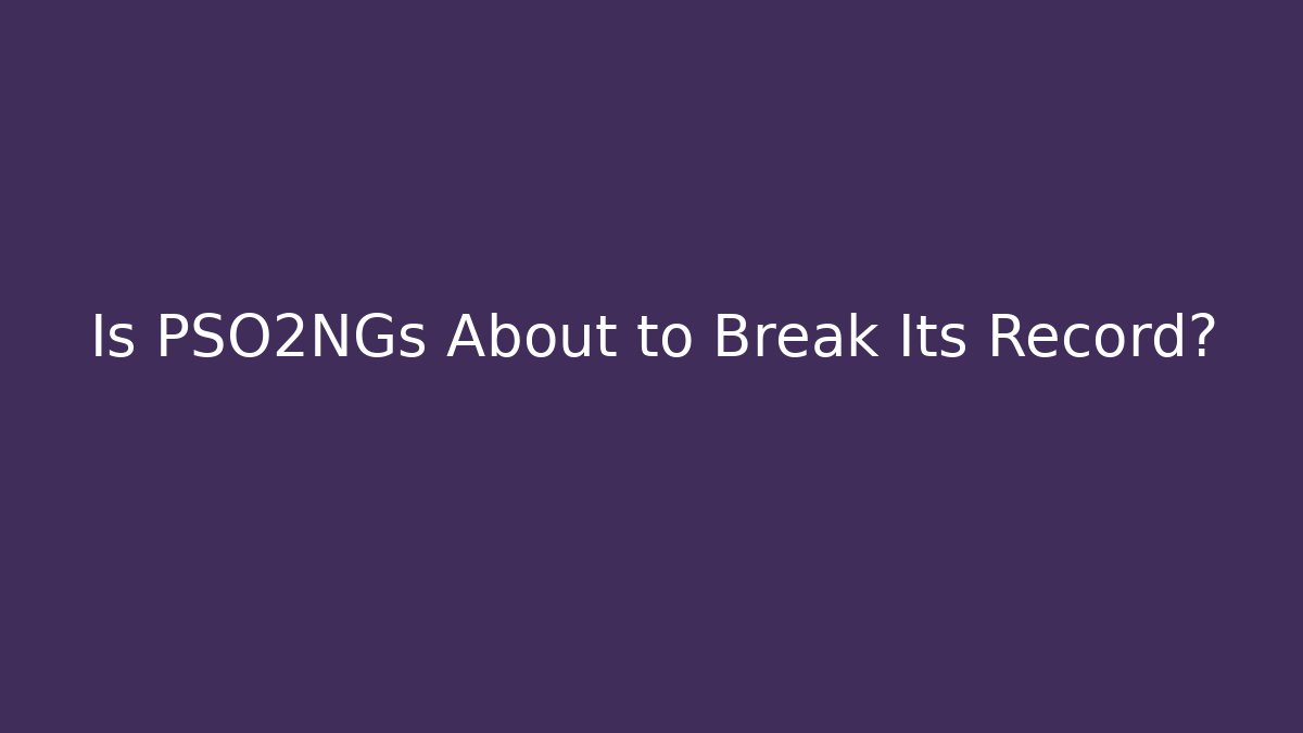 Is PSO2NGs About to Break Its Record? - Critter Realm