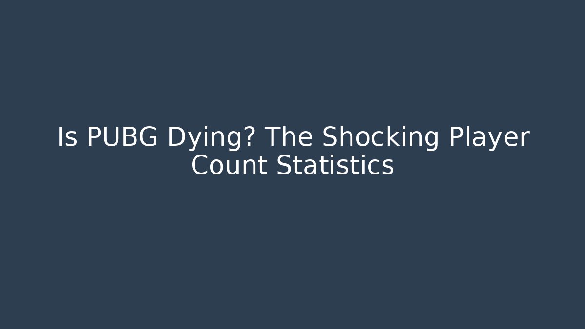 Is PUBG Dying? The Shocking Player Count Statistics