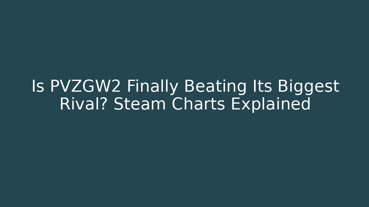 Is PVZGW2 Finally Beating Its Biggest Rival? Steam Charts Explained