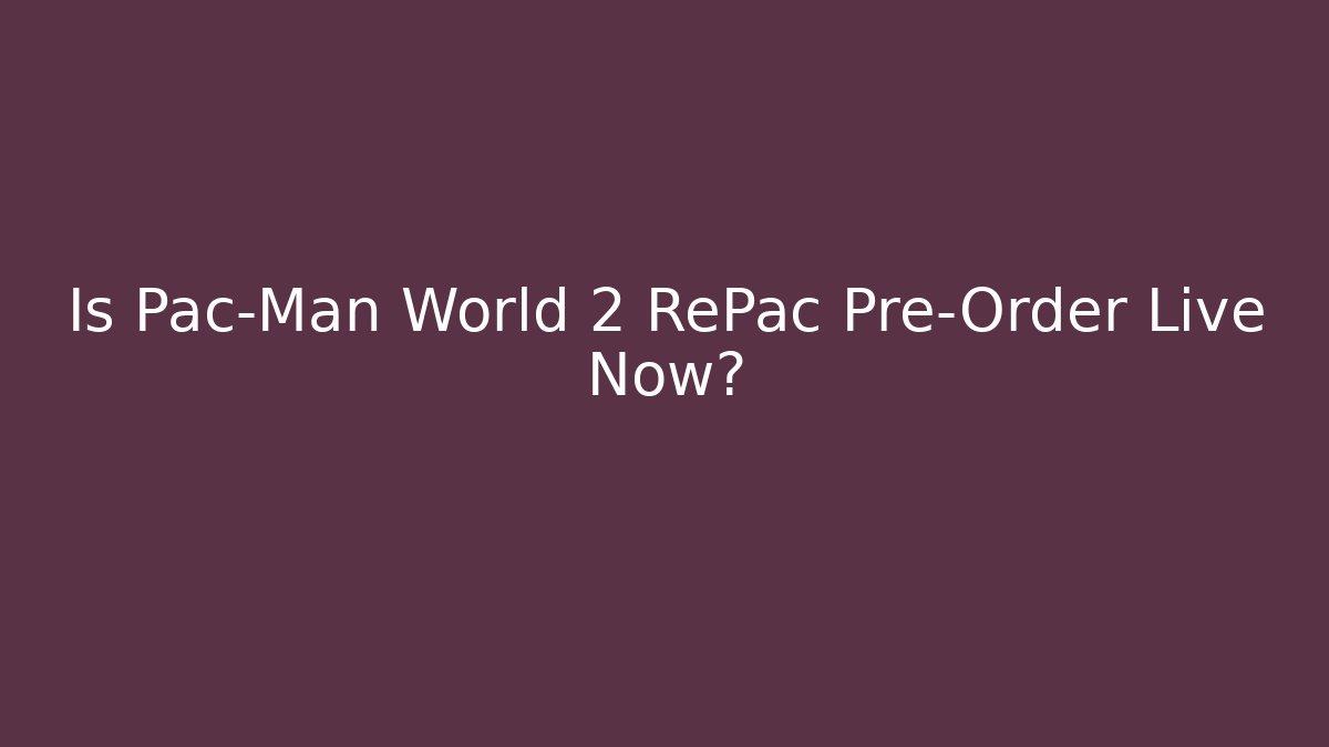Is Pac-Man World 2 RePac Pre-Order Live Now?
