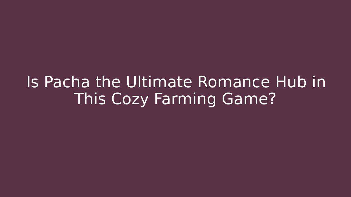 Is Pacha the Ultimate Romance Hub in This Cozy Farming Game?