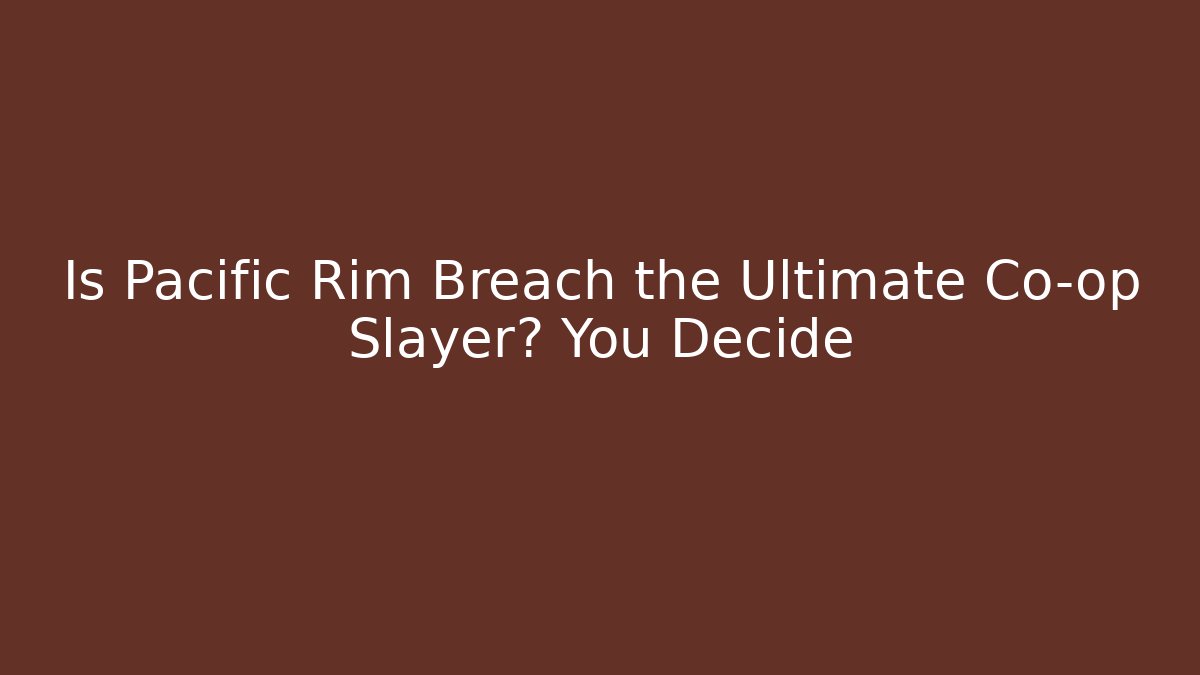 Is Pacific Rim Breach the Ultimate Co-op Slayer? You Decide