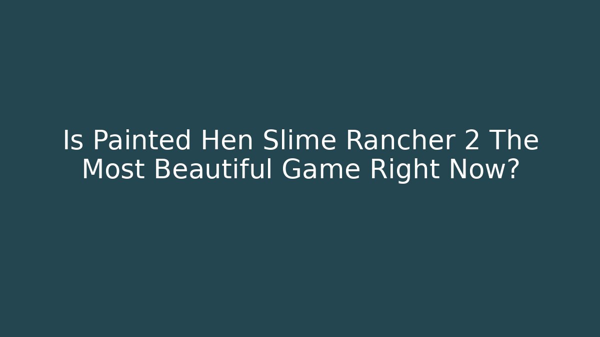 Is Painted Hen Slime Rancher 2 The Most Beautiful Game Right Now?