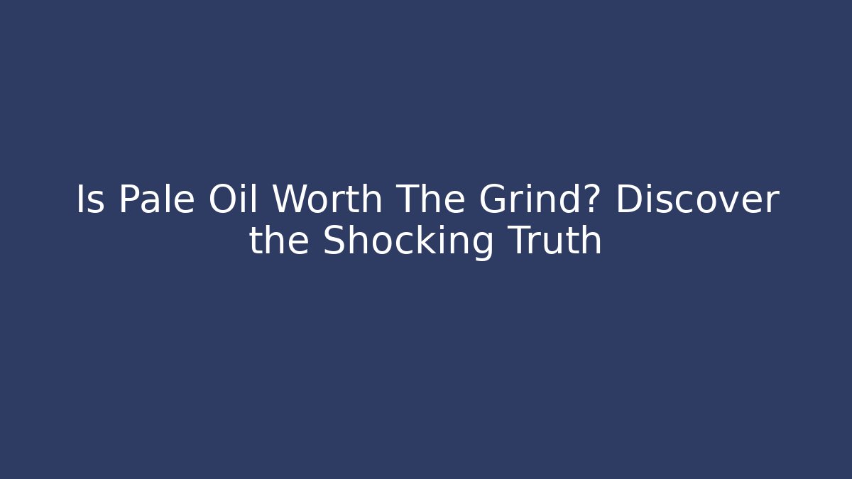 Is Pale Oil Worth The Grind? Discover the Shocking Truth
