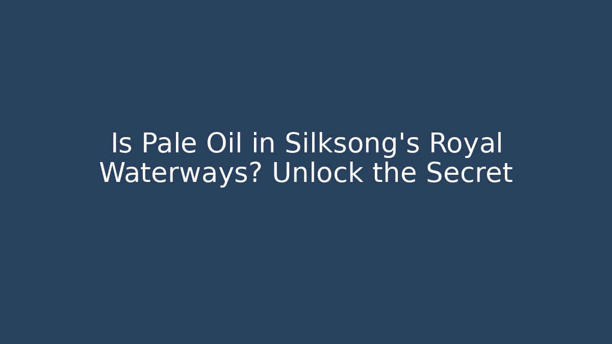 Is Pale Oil in Silksong's Royal Waterways? Unlock the Secret