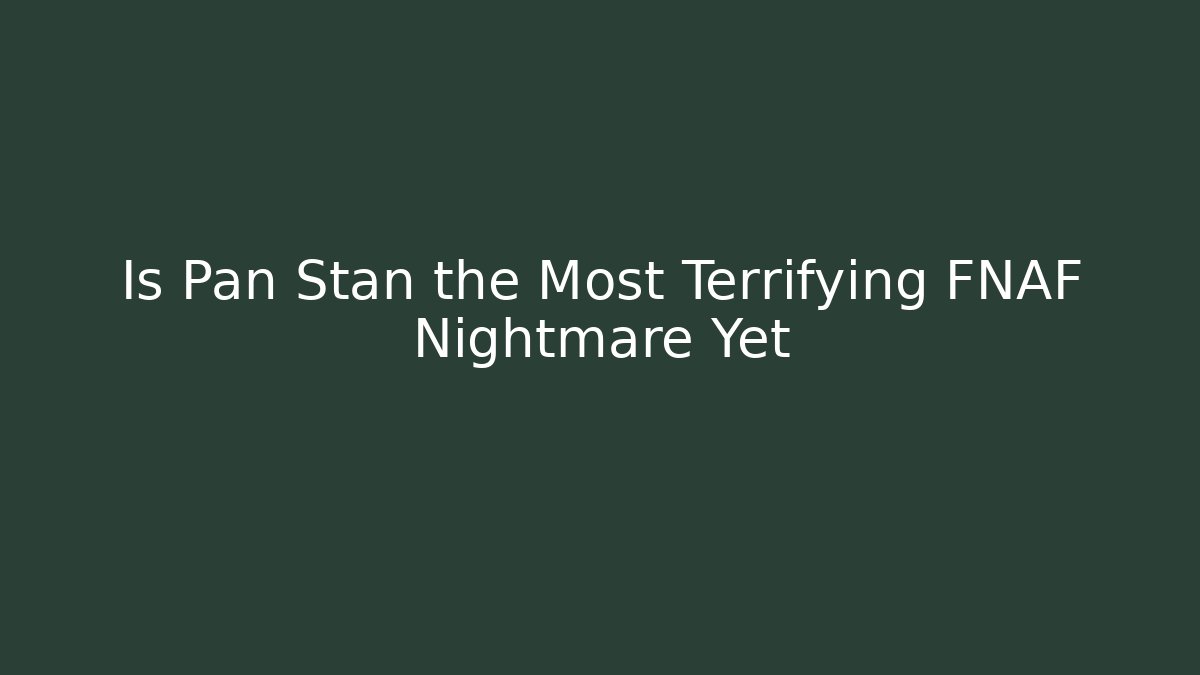 Is Pan Stan the Most Terrifying FNAF Nightmare Yet