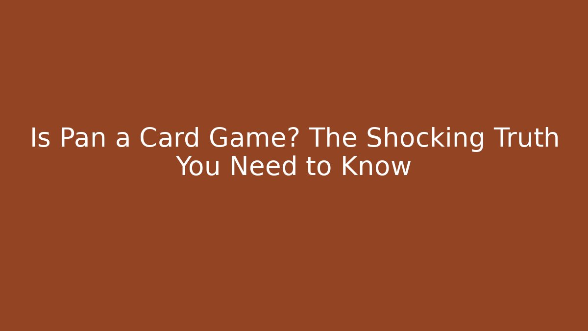 Is Pan a Card Game? The Shocking Truth You Need to Know