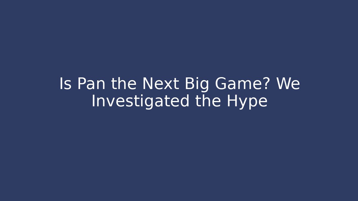 Is Pan the Next Big Game? We Investigated the Hype