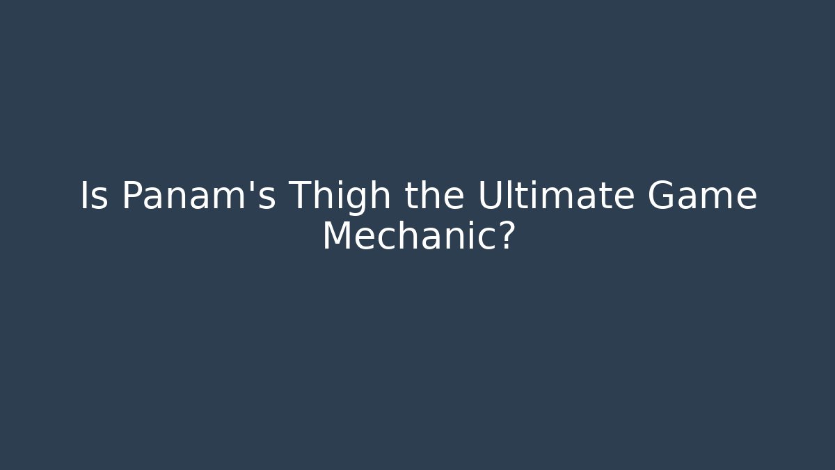 Is Panam's Thigh the Ultimate Game Mechanic? - Critter Realm