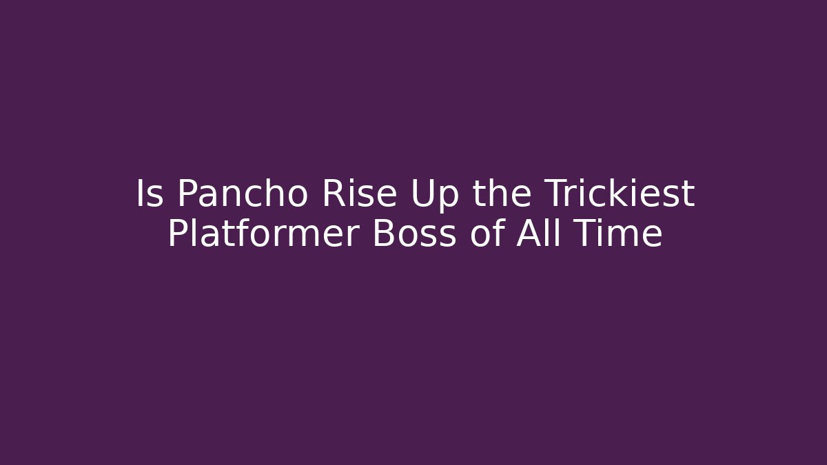 Is Pancho Rise Up the Trickiest Platformer Boss of All Time