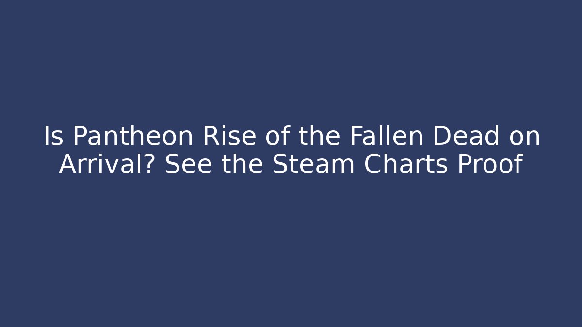 Is Pantheon Rise of the Fallen Dead on Arrival? See the Steam Charts Proof