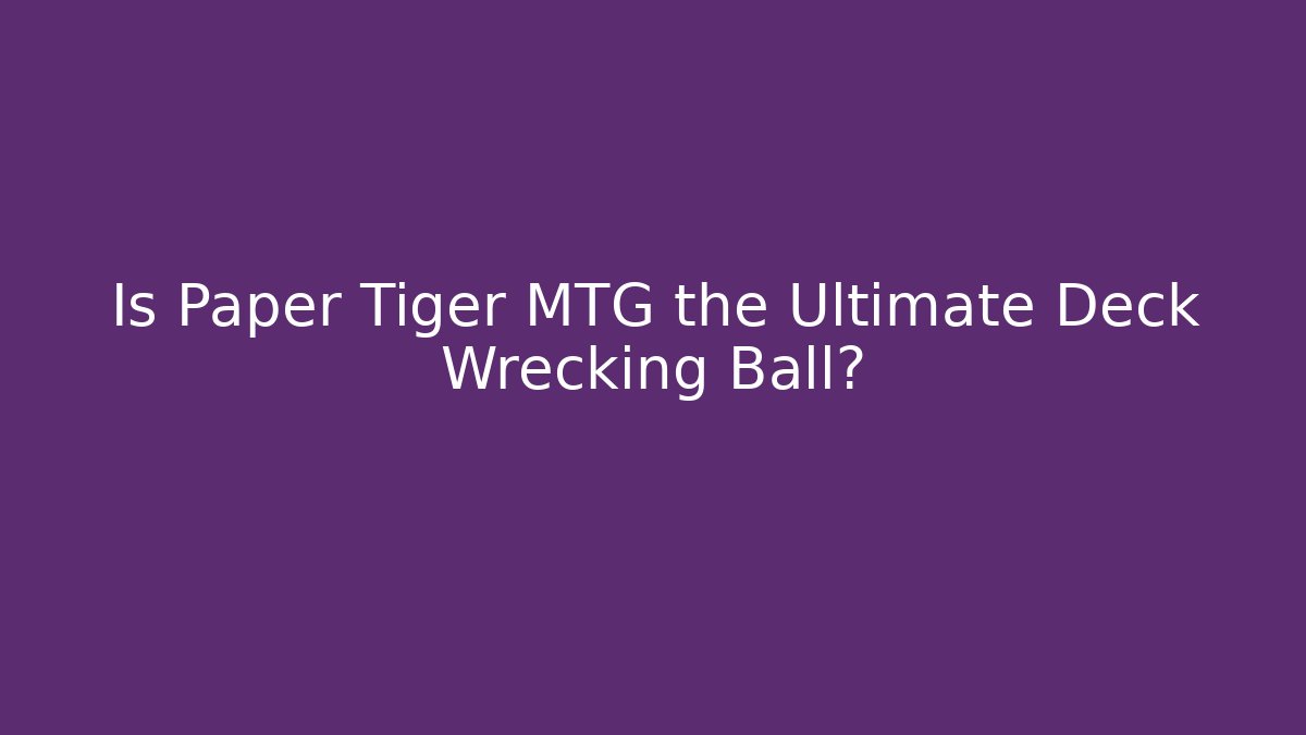 Is Paper Tiger MTG the Ultimate Deck Wrecking Ball? - Critter Realm