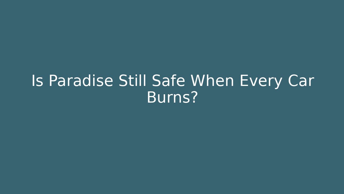 Is Paradise Still Safe When Every Car Burns?