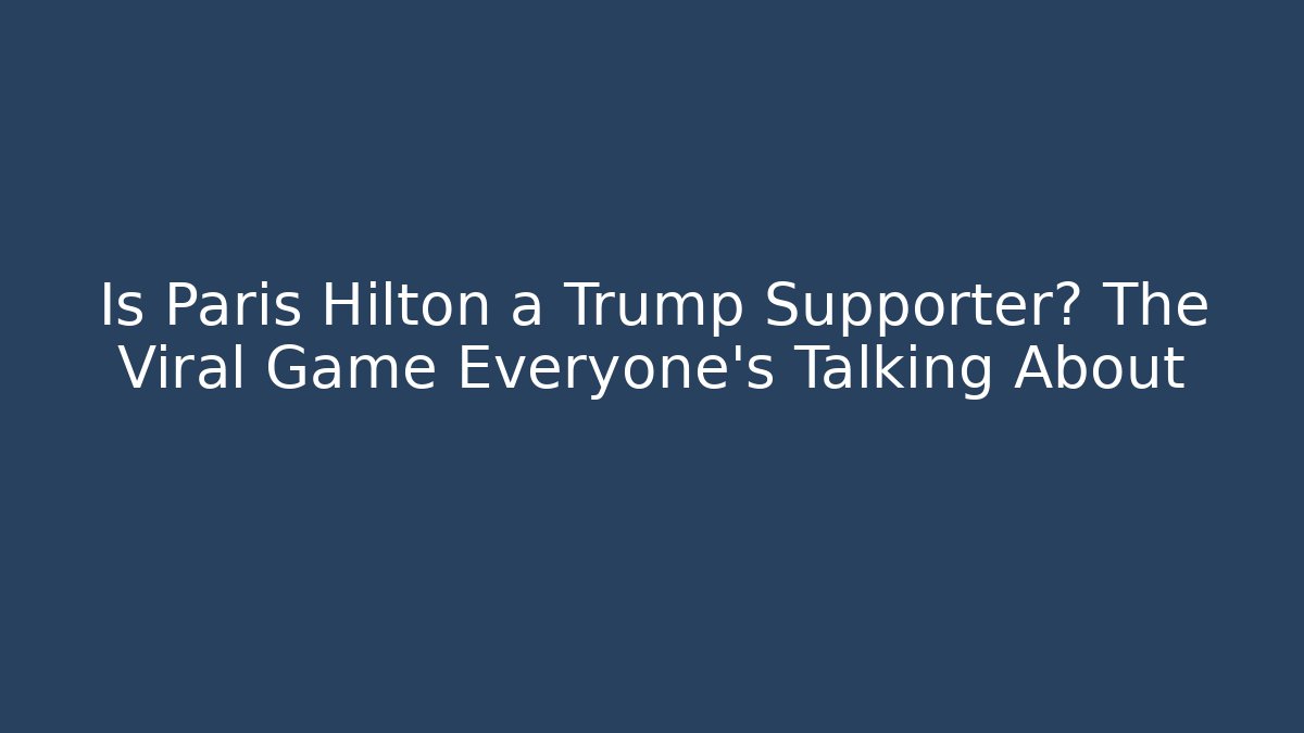 Is Paris Hilton a Trump Supporter? The Viral Game Everyone’s Talking About