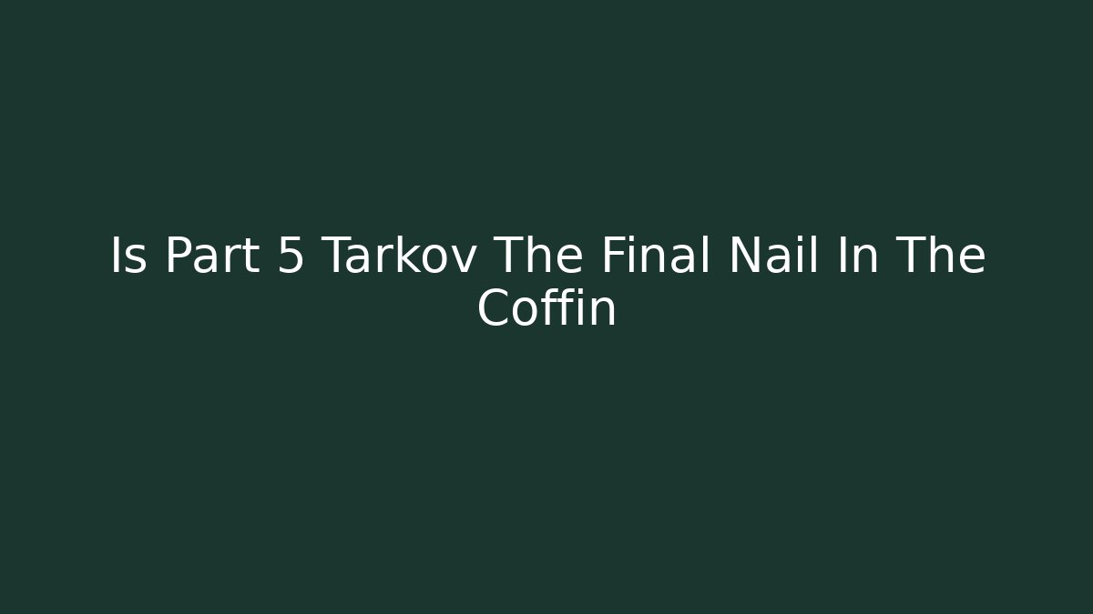 Is Part 5 Tarkov The Final Nail In The Coffin - Critter Realm