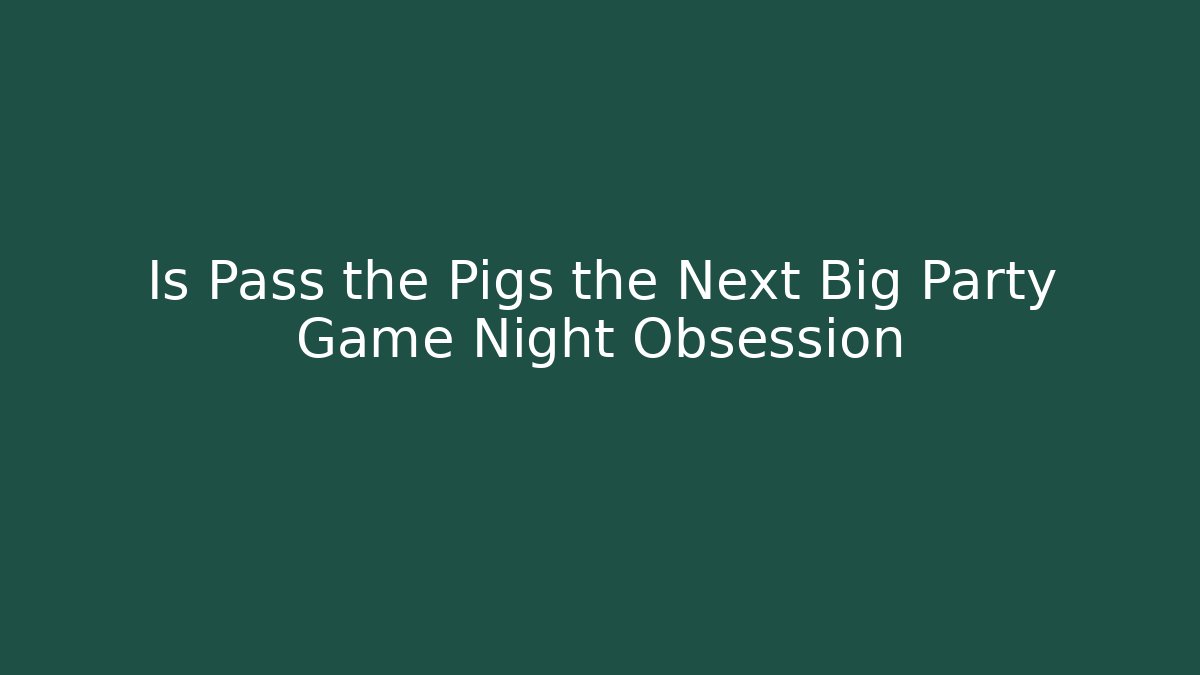 Is Pass the Pigs the Next Big Party Game Night Obsession