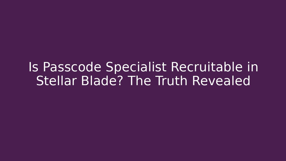 Is Passcode Specialist Recruitable in Stellar Blade? The Truth Revealed