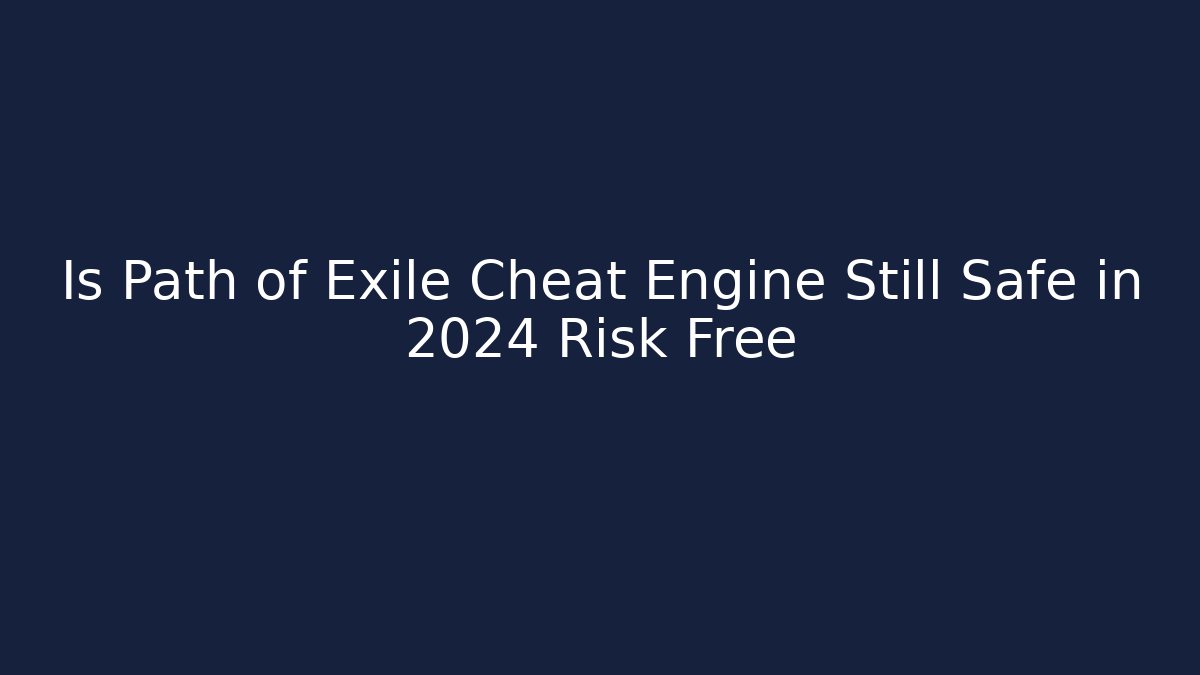Is Path of Exile Cheat Engine Still Safe in 2024 Risk Free