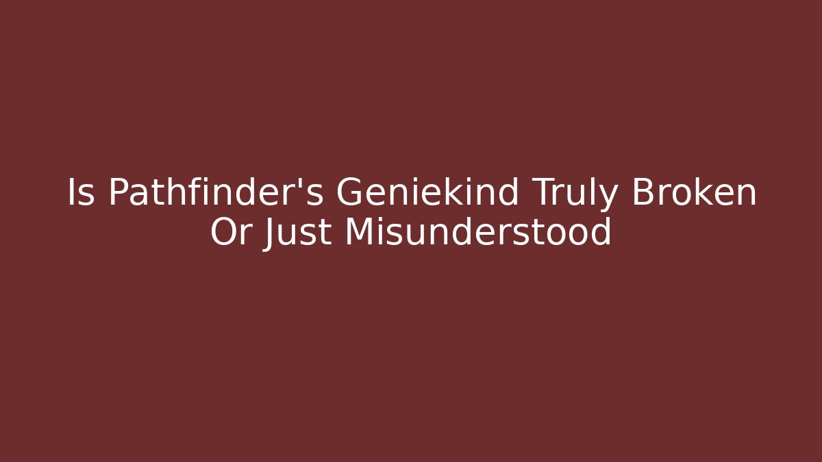 Is Pathfinder's Geniekind Truly Broken Or Just Misunderstood