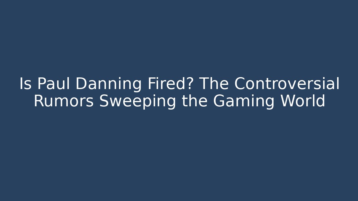 Is Paul Danning Fired? The Controversial Rumors Sweeping the Gaming World