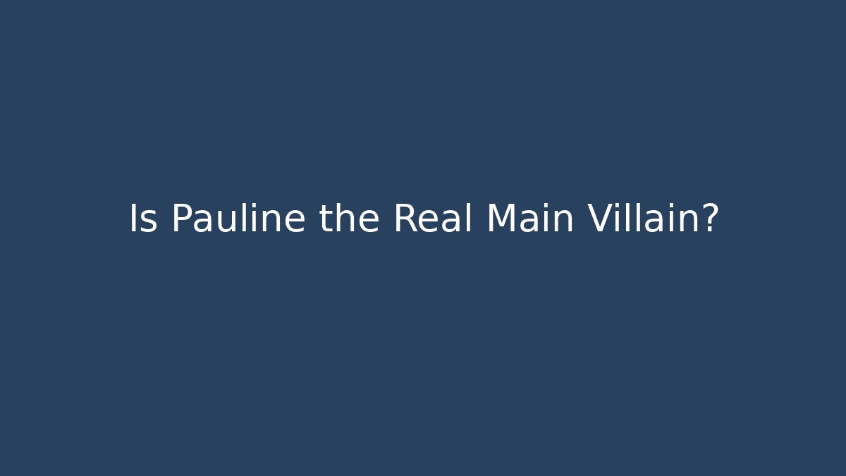 Is Pauline the Real Main Villain?