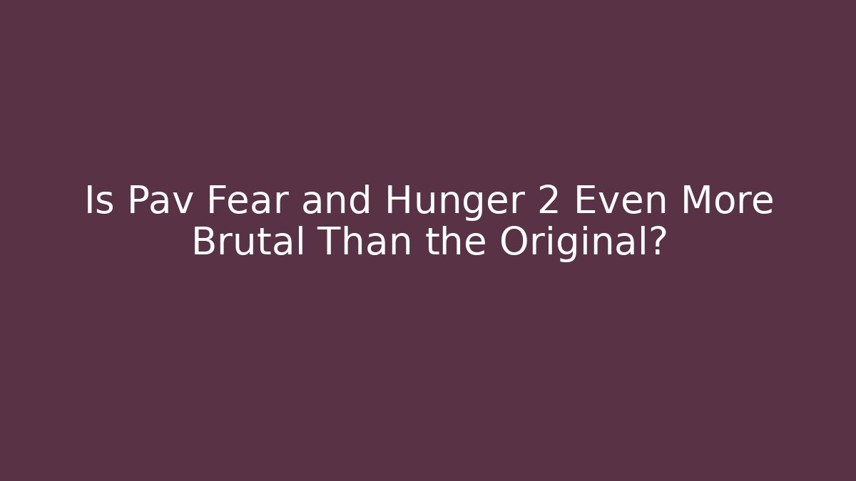 Is Pav Fear and Hunger 2 Even More Brutal Than the Original?