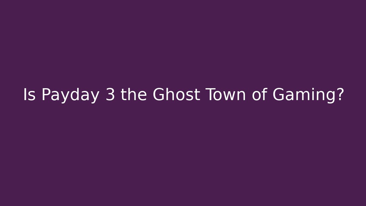 Is Payday 3 the Ghost Town of Gaming?