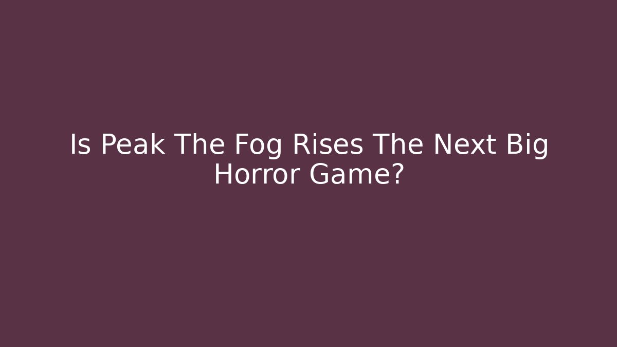 Is Peak The Fog Rises The Next Big Horror Game?