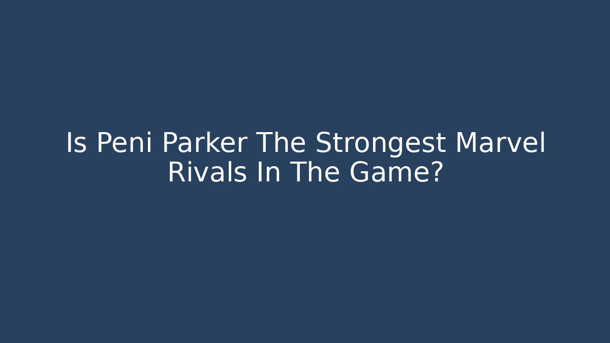 Is Peni Parker The Strongest Marvel Rivals In The Game?