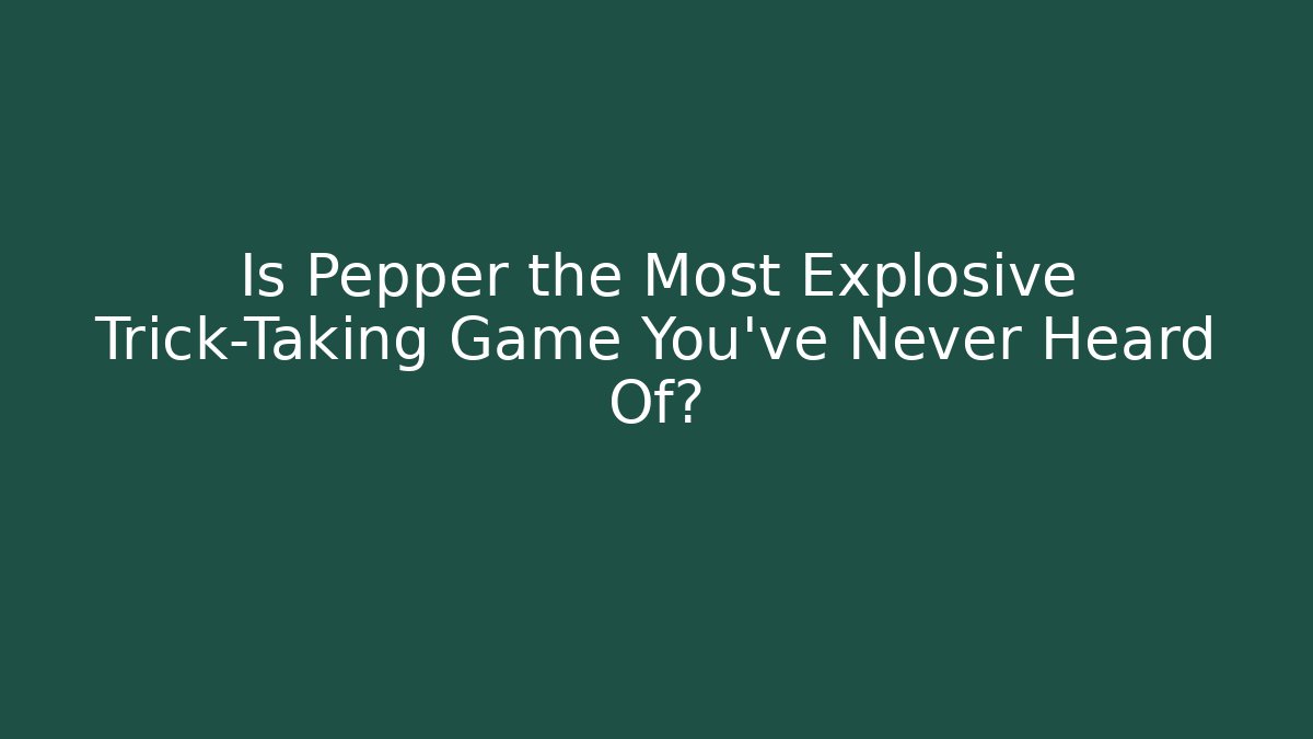 Is Pepper the Most Explosive Trick-Taking Game You’ve Never Heard Of? - Critter Realm