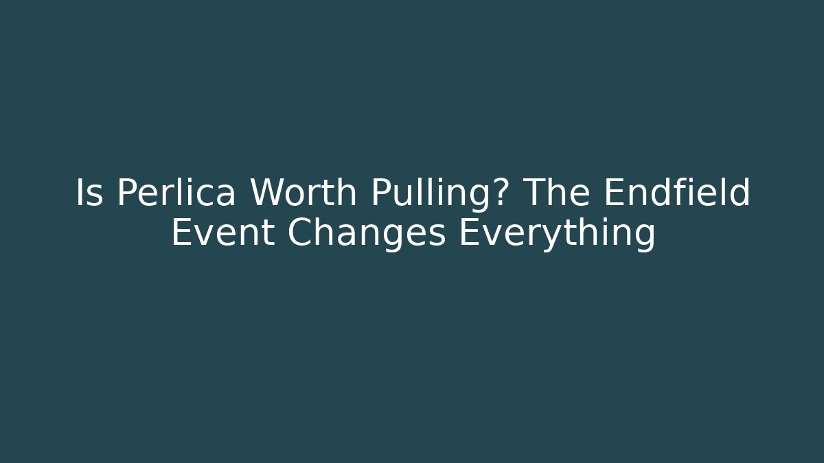 Is Perlica Worth Pulling? The Endfield Event Changes Everything - Critter Realm