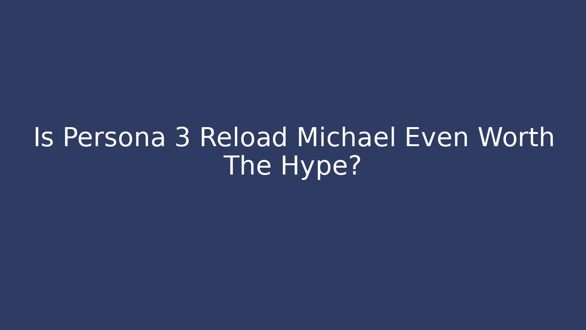 Is Persona 3 Reload Michael Even Worth The Hype?