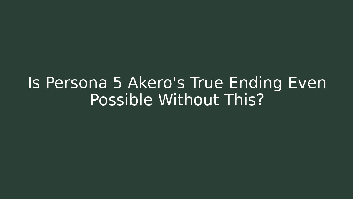 Is Persona 5 Akero’s True Ending Even Possible Without This?