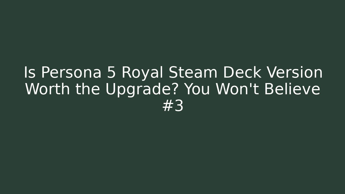 Is Persona 5 Royal Steam Deck Version Worth the Upgrade? You Won't Believe #3