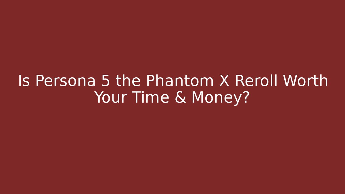 Is Persona 5 the Phantom X Reroll Worth Your Time & Money? - Critter Realm