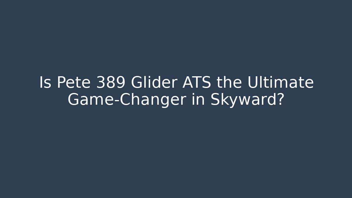 Is Pete 389 Glider ATS the Ultimate Game-Changer in Skyward?