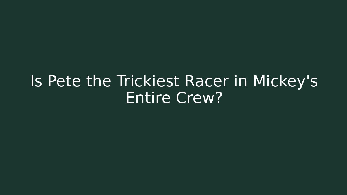 Is Pete the Trickiest Racer in Mickey's Entire Crew?