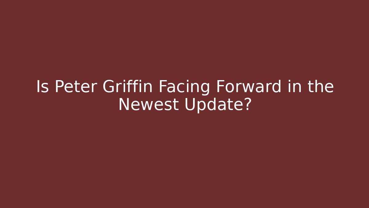 Is Peter Griffin Facing Forward in the Newest Update?
