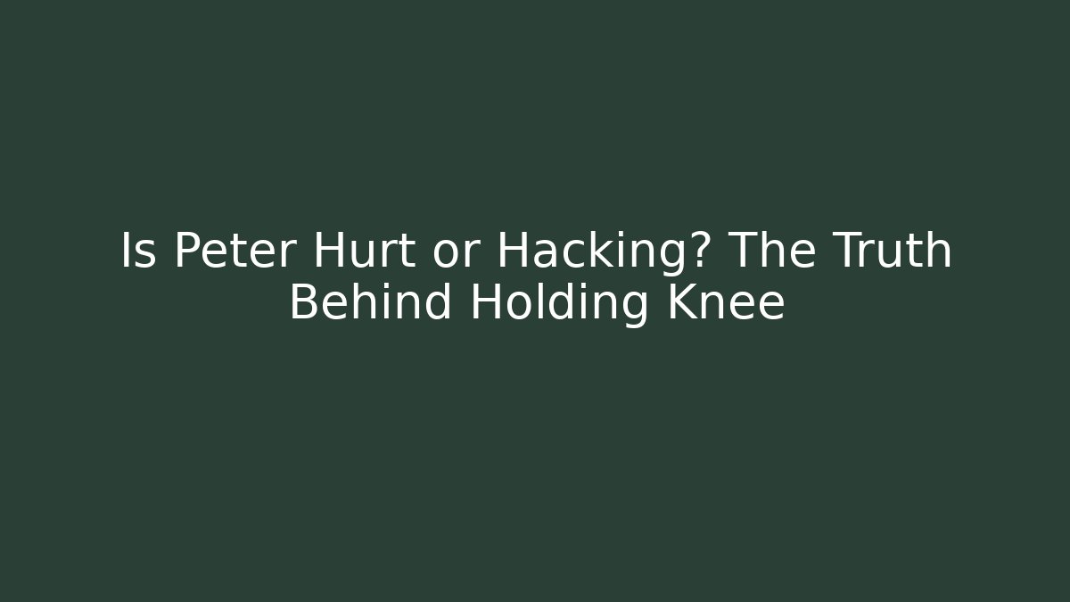 Is Peter Hurt or Hacking? The Truth Behind Holding Knee