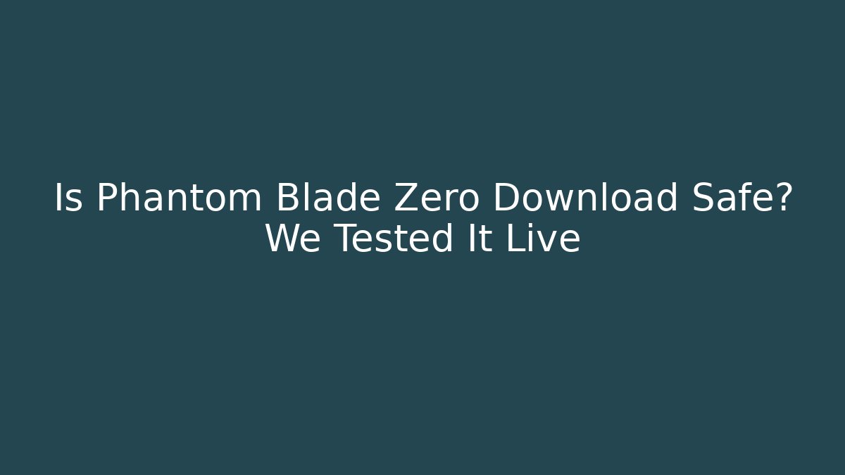 Is Phantom Blade Zero Download Safe? We Tested It Live