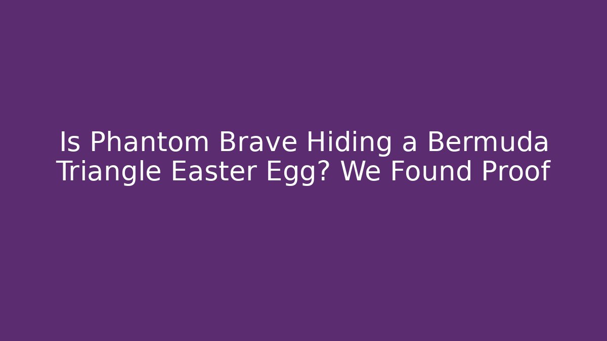 Is Phantom Brave Hiding a Bermuda Triangle Easter Egg? We Found Proof