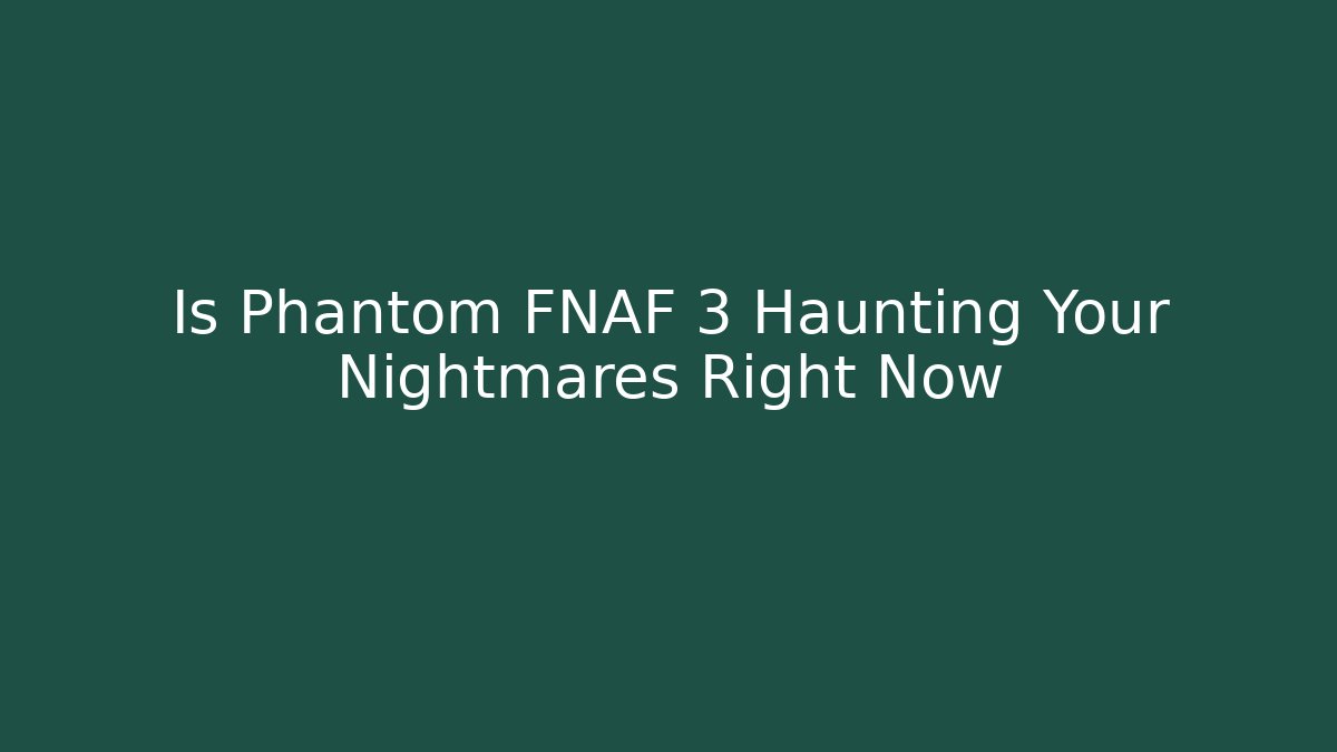 Is Phantom FNAF 3 Haunting Your Nightmares Right Now