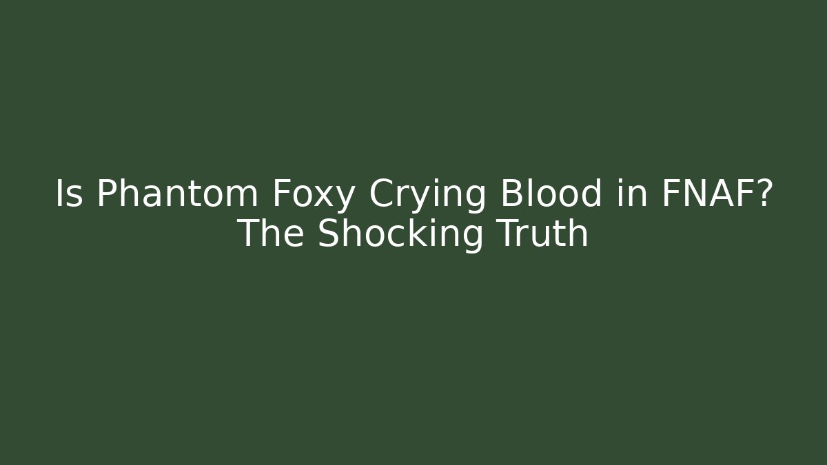 Is Phantom Foxy Crying Blood in FNAF? The Shocking Truth