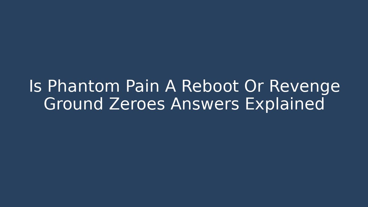 Is Phantom Pain A Reboot Or Revenge Ground Zeroes Answers Explained
