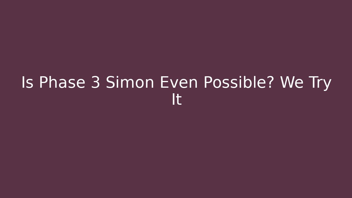 Is Phase 3 Simon Even Possible? We Try It