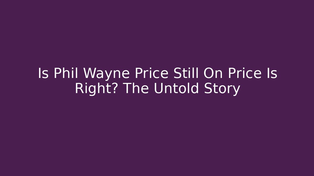 Is Phil Wayne Price Still On Price Is Right? The Untold Story