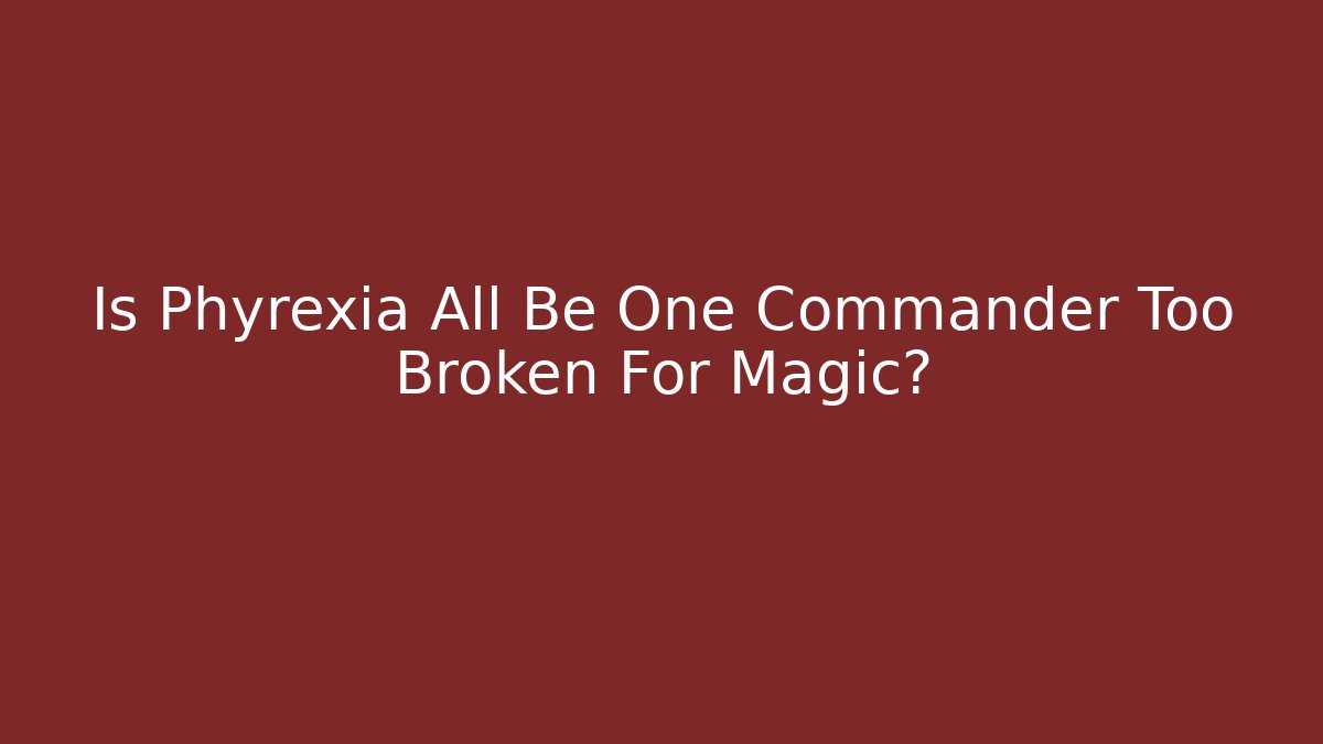 Is Phyrexia All Be One Commander Too Broken For Magic?