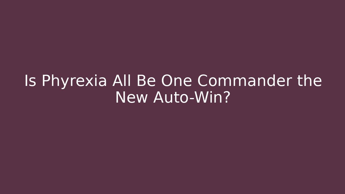 Is Phyrexia All Be One Commander the New Auto-Win?