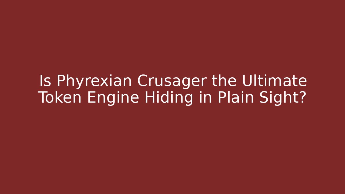 Is Phyrexian Crusager the Ultimate Token Engine Hiding in Plain Sight?