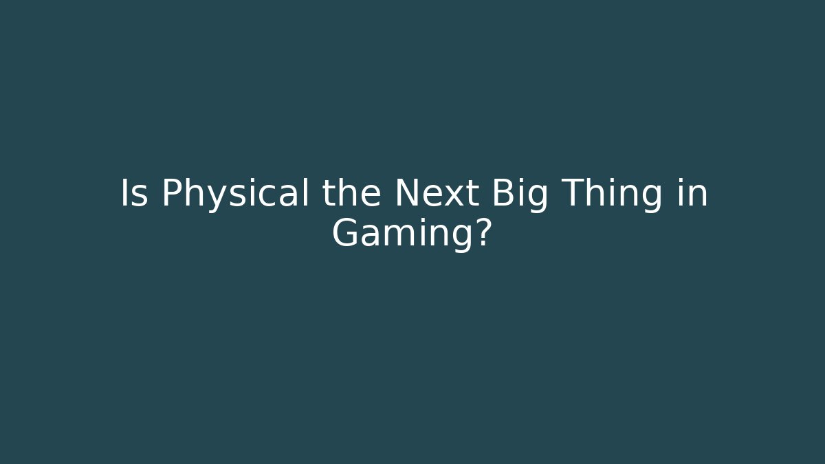 Is Physical the Next Big Thing in Gaming?